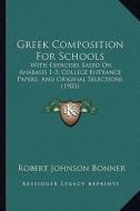 Greek Composition for Schools: With Exercises Based on Anabasis 1-3, College Entrance Papers, and Original Selections (1903) di Robert Johnson Bonner edito da Kessinger Publishing