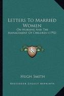 Letters to Married Women: On Nursing and the Management of Children (1792) di Hugh Smith edito da Kessinger Publishing