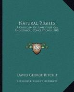 Natural Rights: A Criticism of Some Political and Ethical Conceptions (1903) di David George Ritchie edito da Kessinger Publishing