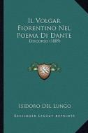 Il Volgar Fiorentino Nel Poema Di Dante: Discorso (1889) di Isidoro Del Lungo edito da Kessinger Publishing