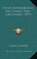 Etude Experimentale Des Canaux Semi-Circulaires (1897) di Charles Koenig edito da Kessinger Publishing