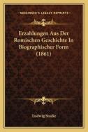 Erzahlungen Aus Der Romischen Geschichte in Biographischer Form (1861) di Ludwig Stacke edito da Kessinger Publishing