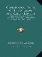 Genealogical Notes of the Williams and Gallup Families: Especially Relating to the Children of Caleb M. and Sabra Gallup Williams (1897) di Charles Fish Williams edito da Kessinger Publishing