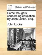 Some Thoughts Concerning Education. By John Locke, Esq di John Locke edito da Gale Ecco, Print Editions