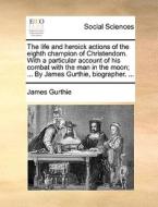 The Life And Heroick Actions Of The Eighth Champion Of Christendom. With A Particular Account Of His Combat With The Man In The Moon; ... By James Gur di James Gurthie edito da Gale Ecco, Print Editions