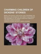 Charming Children of Dickens' Stories; Being a Delightful Child-Study and Containing the Beautiful Life Stories of the Twenty Child Heroes and Heroine di Charles Dickens edito da Rarebooksclub.com