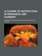 A Course of Instruction in Ordnance and Gunnery di James Gilchrist Benton edito da Rarebooksclub.com