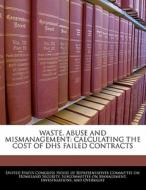Waste, Abuse And Mismanagement: Calculating The Cost Of Dhs Failed Contracts edito da Bibliogov
