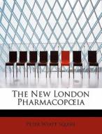 The New London Pharmacop Ia di Peter Wyatt Squire edito da Bibliolife