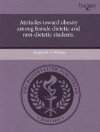Attitudes Toward Obesity Among Female Dietetic And Non-dietetic Students. di Kendrick D Wilson edito da Proquest, Umi Dissertation Publishing