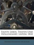 Fausts Leben, Thaten Und Höllenfahrt. Leipzig 1832 di Friedrich Maximilian von Klinger edito da Nabu Press