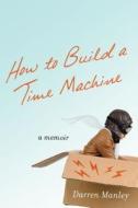 How to Build a Time Machine: A Memoir di Darren Manley edito da St. Martin's Press
