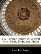 U.s. Foreign Policy In Central Asia di Alan Lee Boyer edito da Bibliogov