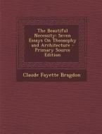 The Beautiful Necessity: Seven Essays on Theosophy and Architecture di Claude Fayette Bragdon edito da Nabu Press