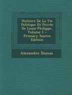 Histoire de La Vie Politique Et Privee de Louis-Philippe, Volume 1 - Primary Source Edition di Alexandre Dumas edito da Nabu Press