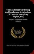 The Landscape Gardening and Landscape Architecture of the Late Humphrey Repton, Esq: Being His Entire Works on These Sub di Humphry Repton edito da CHIZINE PUBN