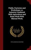Fields, Factories, And Workshops; Or, Industry Combined With Agriculture And Brain Work With Manual Work di Petr Alekseevich Kropotkin edito da Andesite Press