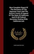 New Complete Digest Of The Decisions Of The Supreme Court And The District Courts Of Appeal Of The State Of California And Of All Federal Decisions De di James Manford Kerr edito da Andesite Press