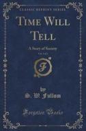 Time Will Tell, Vol. 1 Of 3 di S W Fullom edito da Forgotten Books