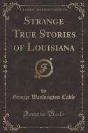 Strange True Stories Of Louisiana (classic Reprint) di George Washington Cable edito da Forgotten Books