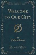 Welcome To Our City (classic Reprint) di Julian Street edito da Forgotten Books