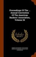 Proceedings Of The ... Annual Convention Of The American Bankers' Association, Volume 34 di American Bankers Association edito da Arkose Press