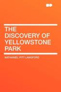 The Discovery of Yellowstone Park di Nathaniel Pitt Langford edito da HardPress Publishing