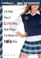 I'd Tell You I Love You, But Then I'd Have to Kill You di Ally Carter edito da Brilliance Audio