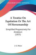 A Treatise On Equitation Or The Art Of Horsemanship di J. G. Peters edito da Kessinger Publishing Co