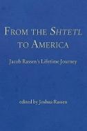 From the Shtetl to America: Jacob Rassen's Lifetime Journey di Joshua Rassen edito da AUTHORHOUSE