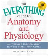 The Everything Guide to Anatomy and Physiology: All You Need to Know about How the Human Body Works di Kevin Langford edito da ADAMS MEDIA