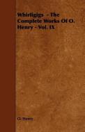 Whirligigs - The Complete Works of O. Henry - Vol. IX di Henry O, Henry O. edito da Bakhsh Press