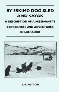 By Eskimo Dog-Sled and Kayak - A Description of a Missionary's Experiences and Adventures in Labrador di S. K. Hutton edito da Streeter Press