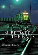 In Between the Rails di Charles F. Mori edito da iUniverse