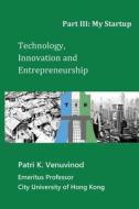 Technology, Innovation and Entrepreneurship Part III: My Startup di Patri K. Venuvinod edito da Createspace