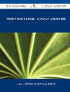 When a Man's Single - A Tale of Literary Life - The Original Classic Edition di James Matthew Barrie, J. M. (James Matthew) Barrie edito da Emereo Classics