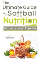 The Ultimate Guide to Softball Nutrition: Maximize Your Potential di Correa (Certified Sports Nutritionist) edito da Createspace