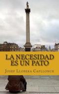 La Necesidad Es Un Pato di Josep Llobera Capllonch edito da Createspace