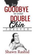 Say Goodbye to Your Double Chin Forever di Shawn Rashid edito da Createspace