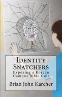 Identity Snatchers: Exposing a Korean Campus Bible Cult di Brian John Karcher edito da Createspace