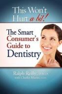 This Won't Hurt a Bit - Dentistry: The Smart Consumer's Guide to Dentistry di Ralph Reilly edito da BARBER COSBY