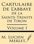 Cartulaire de L'Abbaye de La Sainte-Trinite de Tiron (Volume I) di M. Lucien Merlet edito da Windham Press