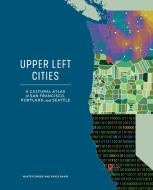 Upper Left Cities: A Cultural Atlas of San Francisco, Portland, and Seattle di Hunter Shobe, David Banis edito da SASQUATCH BOOKS