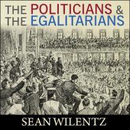 The Politicians and the Egalitarians: The Hidden History of American Politics di Sean Wilentz edito da HighBridge Audio