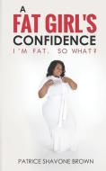 A Fat Girl's Confidence: I'm Fat. So What? di Patrice Shavone Brown edito da LIGHTNING SOURCE INC