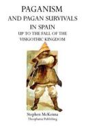 Paganism and Pagan Survivals in Spain: Up to the Fall of the Visigothic Kingdom di Stephen McKenna edito da Theophania Publishing