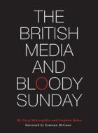The British Media and Bloody Sunday di Greg Mclaughlin edito da Intellect
