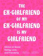 Ex-Girlfriend of My Ex-Girlfriend: Advice on Queer Dating, Love, and Friendship di Maddy Court edito da CHRONICLE BOOKS