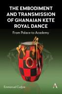 The Embodiment And Transmission Of Ghanaian Kete Royal Dance di Emmanuel Cudjoe edito da Anthem Press
