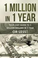 1 Million in 1 Year: Your Easy Guide to 1 Million Dollars in 1 Year or Less di Erick Walk edito da Createspace Independent Publishing Platform